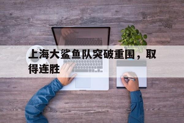 上海大鲨鱼队突破重围，取得连胜