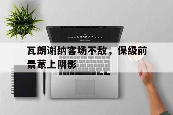 包含瓦朗谢纳客场不敌，保级前景蒙上阴影的词条