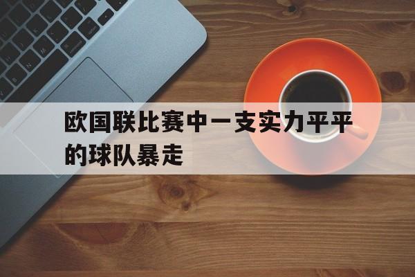 欧国联比赛中一支实力平平的球队暴走