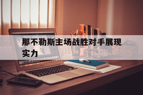 关于那不勒斯主场战胜对手展现实力的信息
