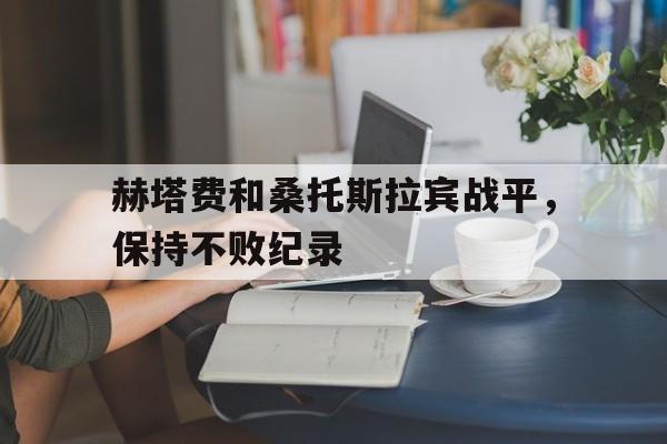 关于赫塔费和桑托斯拉宾战平，保持不败纪录的信息