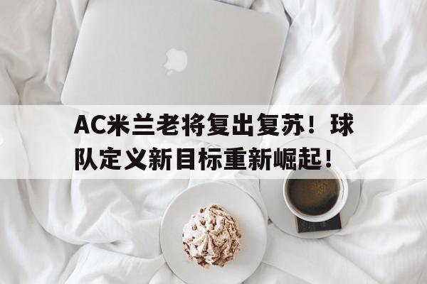 AC米兰老将复出复苏！球队定义新目标重新崛起！的简单介绍