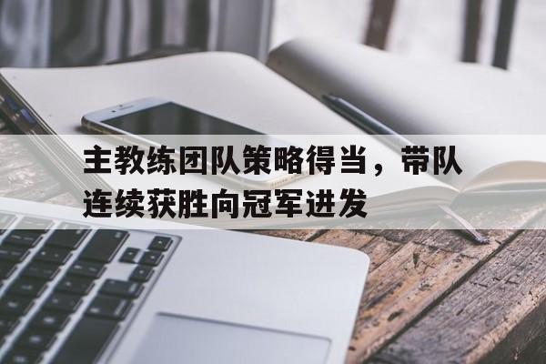 主教练团队策略得当，带队连续获胜向冠军进发的简单介绍
