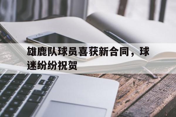 包含雄鹿队球员喜获新合同，球迷纷纷祝贺的词条