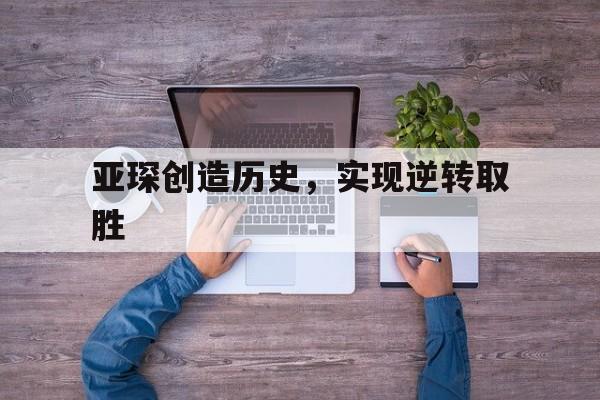 亚琛创造历史，实现逆转取胜