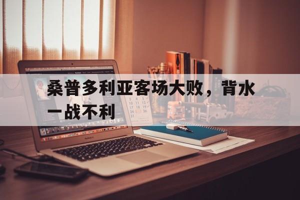 关于桑普多利亚客场大败，背水一战不利的信息