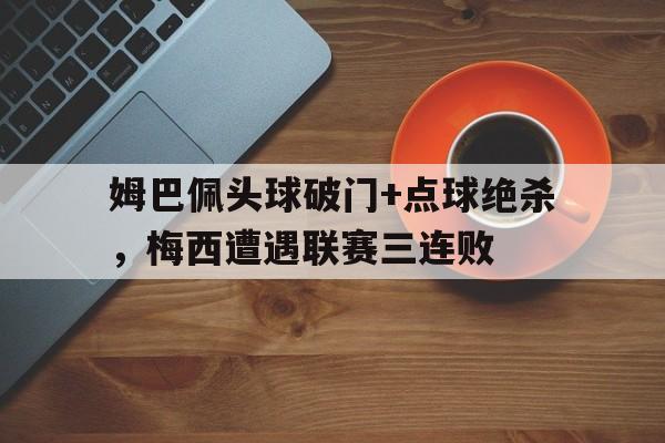 姆巴佩头球破门+点球绝杀，梅西遭遇联赛三连败
