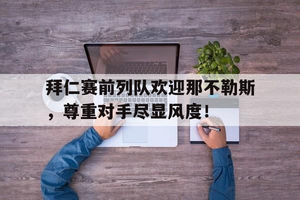 拜仁赛前列队欢迎那不勒斯，尊重对手尽显风度！