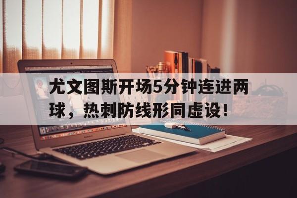 尤文图斯开场5分钟连进两球，热刺防线形同虚设！